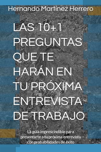 LAS 10+1 PREGUNTAS QUE TE HARÁN EN TU PRÓXIMA ENTREVISTA DE TRABAJO: La guía imprescindible para presentarte a tu próxima entrevista con probabilidades de éxito