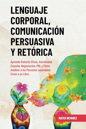 Lenguaje Corporal, Comunicación Persuasiva y Retórica: Aprende Oratoria Eficaz, Asertividad, Empatía, Negociación, PNL y Cómo Analizar a las Personas Leyéndolas Como a un Libro