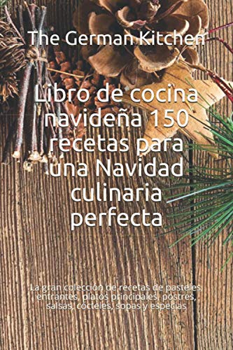 Libro de cocina navideña 150 recetas para una Navidad culinaria perfecta: La gran colección de recetas de pasteles, entrantes, platos principales, postres, salsas, cócteles, sopas y especias