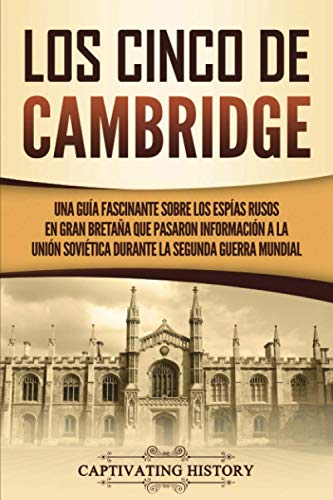 Los Cinco de Cambridge: Una guía fascinante sobre los espías rusos en Gran Bretaña que pasaron información a la Unión Soviética durante la Segunda Guerra Mundial (Explorando el pasado de Rusia)