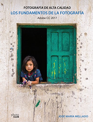 Los fundamentos de la fotografía. Fotografía de Alta Calidad: Adobe CC 2017 (PHOTOCLUB)