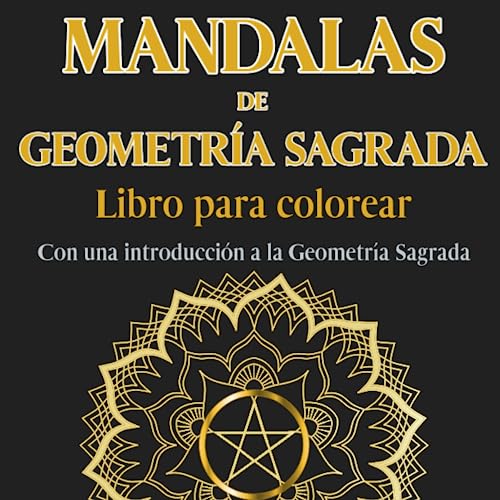 Mandalas de Geometría Sagrada. Libro para colorear. Con una introducción a la Geometría Sagrada: Despierta tu creatividad y atención plena: Adéntrate ... sagrada con 45 mandalas para colorear