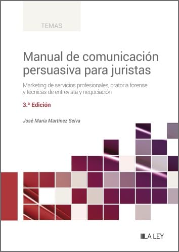 Manual de Comunicación Persuasiva para Juristas (3.ª Edición). Marketing de servicios profesionales, oratoria forense y técnicas de entrevista y negociación