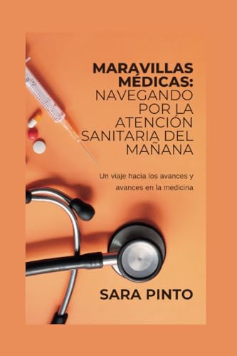 MARAVILLAS MÉDICAS: Navegando por la atención sanitaria del mañana: Un viaje hacia los avances y avances en la medicina (Spanish Medical Literature Books: Libros de literatura médica española)