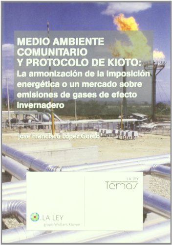 Medio ambiente comunitario y Protocolo de Kioto: la armonización de la imposición energética o un mercado sobre emisiones de gases de efecto ... gases de efecto invernadero (La Ley, temas)