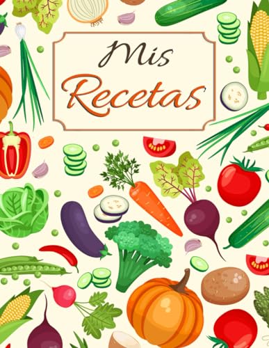 Mis Recetas: Recetario de Cocina en Blanco para Escribir tus Recetas Favoritas de Platos y Postres | Diario de Recetas Familiares Personalizado | Verduras | Gran Formato