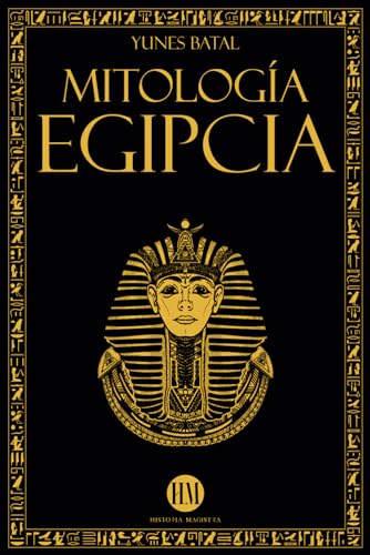 Mitología Egipcia: Un Viaje para Descubrir los Mitos del Antiguo Egipto. Dioses, Monstruos y Faraones que hicieron Única a la Civilización Egipcia