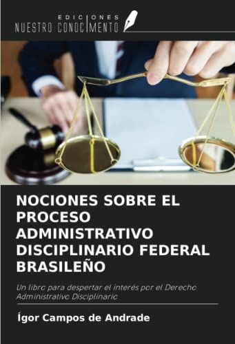 NOCIONES SOBRE EL PROCESO ADMINISTRATIVO DISCIPLINARIO FEDERAL BRASILEÑO: Un libro para despertar el interés por el Derecho Administrativo Disciplinario