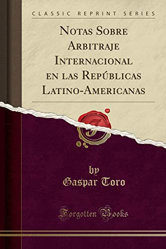 Notas Sobre Arbitraje Internacional en las Repúblicas Latino-Americanas (Classic Reprint)