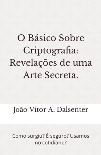 O Básico Sobre Criptografia: Revelações de uma Arte Secreta.: Como surgiu? É seguro? Usamos no cotidiano? O Básico Sobre Criptografia: Revelações de uma Arte Secreta.: Como surgiu? É seguro? Usamos no cotidiano?