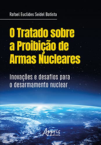 O Tratado sobre a Proibição de Armas Nucleares: Inovações Desafios para o Desarmamento Nuclear (Portuguese Edition)