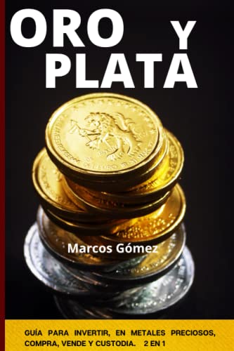 ORO Y PLATA: Guía para invertir en metales preciosos, COMPRA, VENDE Y CUSTODIA. Reseña sobre la perdida del valor del dinero. 2 EN 1