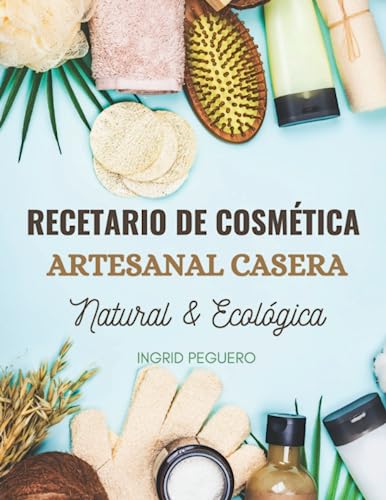 Recetario de Cosmética Artesanal Casera Natural & Ecológica: Manual Avanzado de más de 300 Páginas para Aprender a Elaborar tus Propios Productos del ... desde tu Casa (Cosmetica Artesanal Casera)