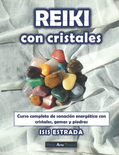 Reiki con Cristales: Curso completo de sanación energética con cristales, gemas y piedras. (Libros de Terapias Alternativas de Holos Arts Project)