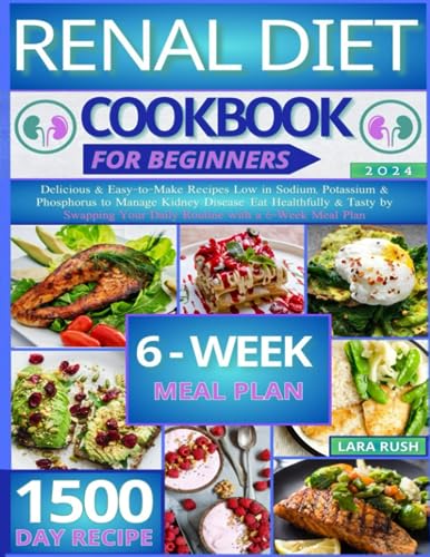 Renal Diet Cookbook: Delicious & Easy-to-Make Recipes Low in Sodium, Potassium & Phosphorus to Manage Kidney Disease. Eat Healthfully & Tasty by Swapping Your Daily Routine with a 6-Week Meal Plan