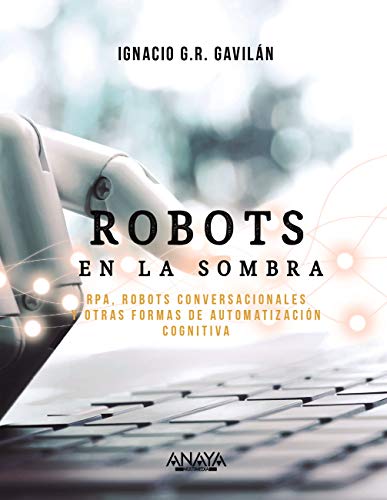 Robots en la sombra: RPA, robots conversacionales y otras formas de automatización cognitiva (TÍTULOS ESPECIALES)