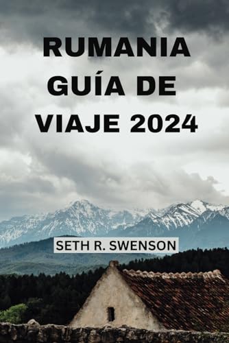 RUMANIA GUÍA DE VIAJE 2024: Adéntrate en las joyas ocultas de Europa del Este con todo lo que necesitas a tu propio ritmo