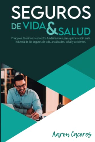 SEGUROS DE VIDA Y SALUD: PRINCIPIOS Y CONCEPTOS FUNDAMENTALES DE LOS SEGUROS DE VIDA, ANUALIDADES, SALUD Y ACCIDENTES