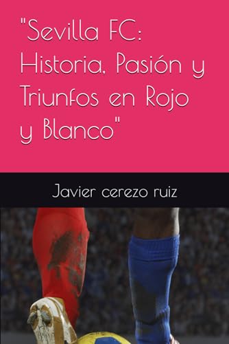 "Sevilla FC: Historia, Pasión y Triunfos en Rojo y Blanco" (libros sobre los equipos de futbol)