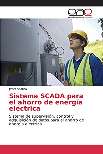 Sistema SCADA para el ahorro de energía eléctrica: Sistema de supervisión, control y adquisición de datos para el ahorro de energía eléctrica