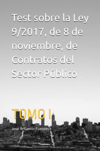 Test sobre la Ley 9/2017, de 8 de noviembre, de Contratos del Sector Público: TOMO I (CONTRATOS DE LA ADMINISTRACIÓN PÚBLICA)