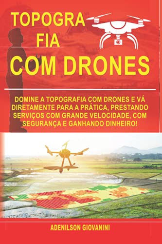 Topografia Com Drones: Domine a Topografia Com Drones e Vá Diretamente Para a Prática, Prestando Serviços Com Grande Velocidade, Com Segurança e Ganhando Dinheiro!