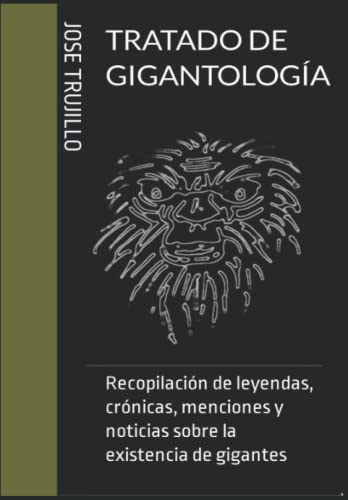 TRATADO DE GIGANTOLOGÍA: Recopilación de leyendas, crónicas, menciones y noticias sobre la existencia de gigantes