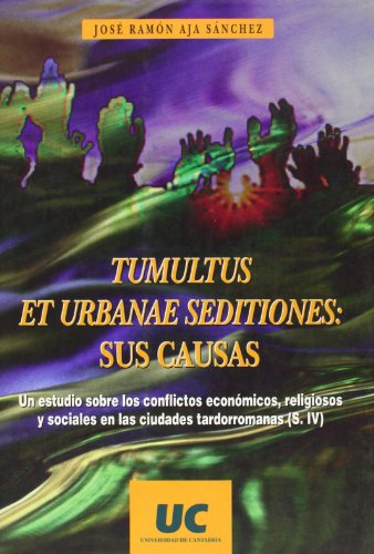 Tumultus et urbanae seditiones: sus causas: Un estudio sobre los conflictos económicos, religiosos y sociales en las ciudades tardorromanas (s.IV) (Historia)