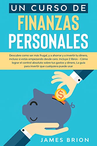 Un curso de finanzas personales: Descubre Como ser más Frutal y a Ahorrar y a Invertir tu Dinero, Incluso si estás Empezando desde Cero. Incluye 2 Libros- ... para Invertir que Cualquiera pueda Usar