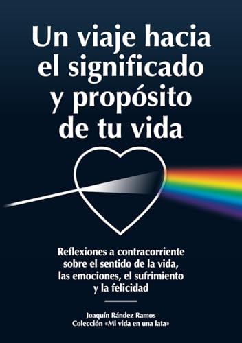 Un viaje hacia el significado y propósito de tu vida: Reflexiones a contracorriente sobre el sentido de la vida, las emociones, el sufrimiento y la felicidad